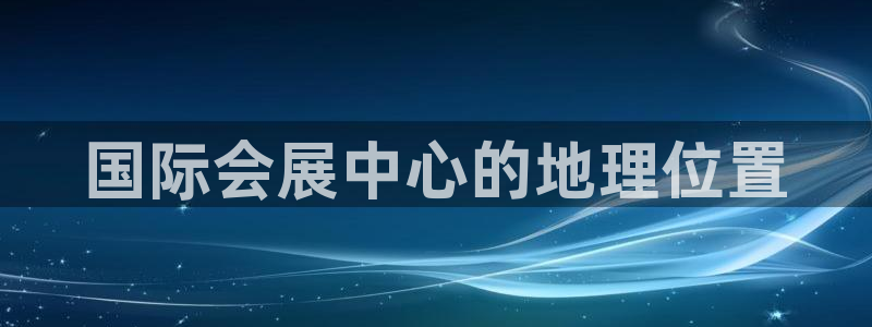 果博官网：国际会展中心的地理位置