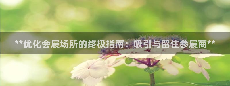 果博官网客服：**优化会展场所的终极指南：吸引与留住参展商**