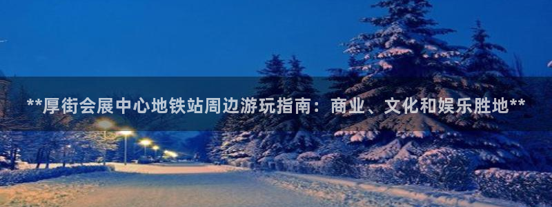 果博注册平台怎么注册：**厚街会展中心地铁站周边游玩指南：商业、文化和娱乐胜地**