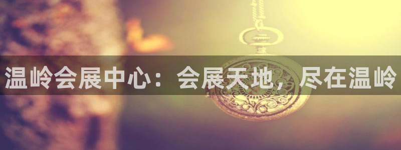 果博平台真实吗安全吗：温岭会展中心：会展天地，尽在温岭