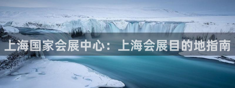 果博怎么注册账号和密码：上海国家会展中心：上海会展目的地指南