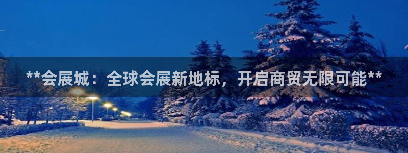 果博注册客服电话是多少啊：**会展城：全球会展新地标，开启商贸无限可能**