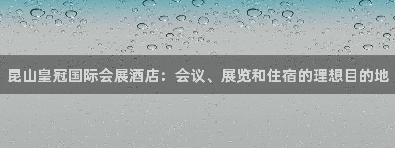 果博账号注册要钱吗：昆山皇冠国际会展酒店：会议、展览和住宿的理想目的地