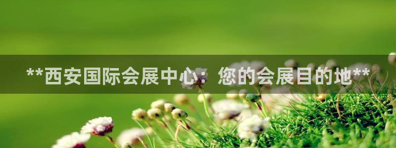 果博平台客服电话：**西安国际会展中心：您的会展目的地**