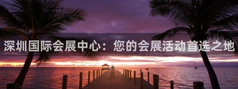 果博客服微信是多少：深圳国际会展中心：您的会展活动首选之地