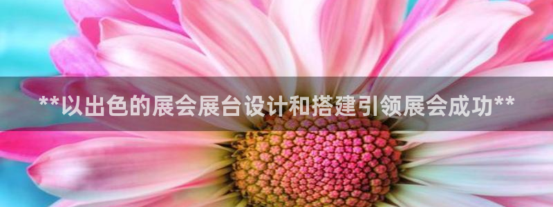 果博平台真实吗安全吗可信吗可靠吗：**以出色的展会展台设计和搭建引领展会成功**