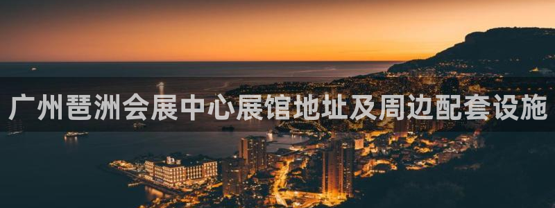 果博平台开户电话查询：广州琶洲会展中心展馆地址及周边配套设施
