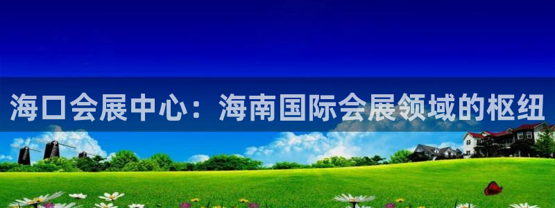 果博手机版官方下载：海口会展中心：海南国际会展领域的枢纽