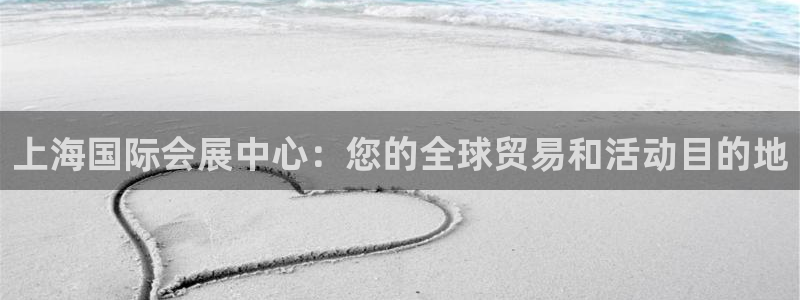 果博平台链接：上海国际会展中心：您的全球贸易和活动目的地
