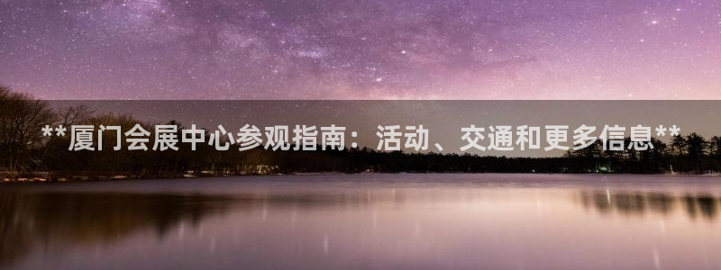 果博注册充值：**厦门会展中心参观指南：活动、交通和更多信息**