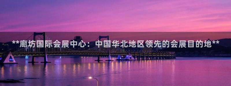 果博公司直属会员开户：**廊坊国际会展中心：中国华北地区领先的会展目的地**