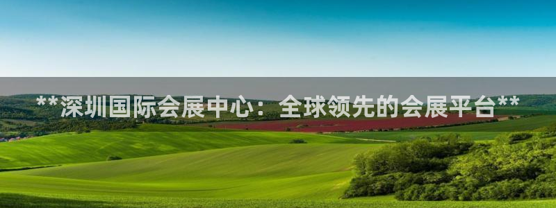 手机怎样下载果博：**深圳国际会展中心：全球领先的会展平台**