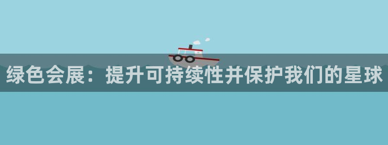 果博公司上分客服：绿色会展：提升可持续性并保护我们的星球