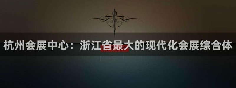 果博东手机版下载开户：杭州会展中心：浙江省最大的现代化会展综合体
