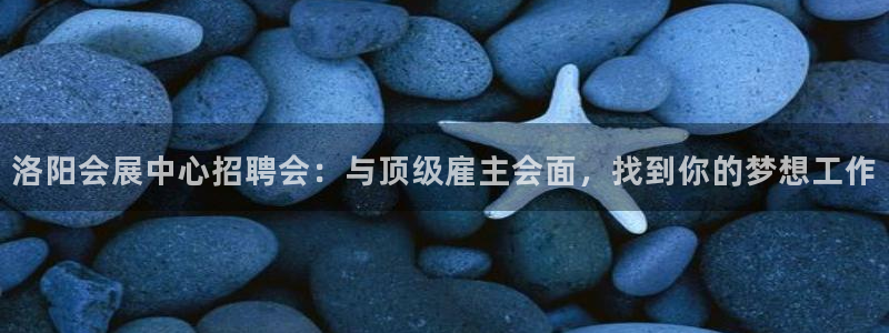 苹果手机能下载果博吗：洛阳会展中心招聘会：与顶级雇主会面，找到你的梦想工作