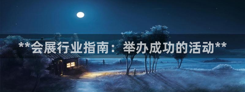 果博平台真实吗安全吗是真的吗：**会展行业指南：举办成功的活动**
