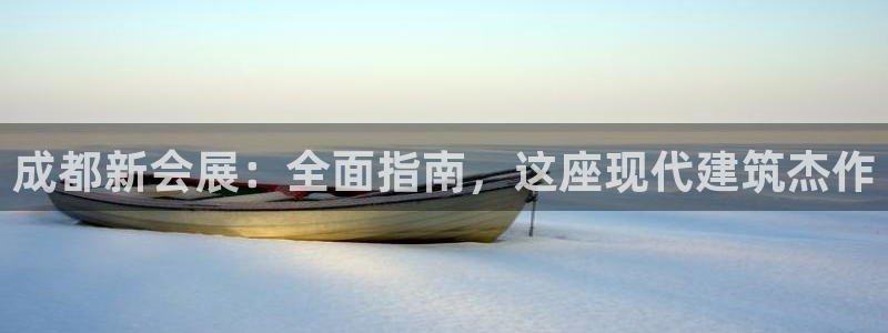 果博平台真实吗知乎：成都新会展：全面指南，这座现代建筑杰作