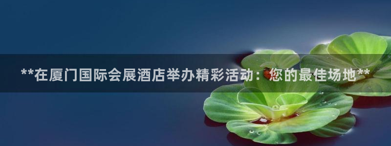 果博手机下载网址：**在厦门国际会展酒店举办精彩活动：您的最佳场地**