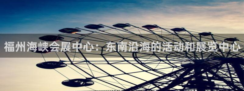 果博公司会员怎么开户：福州海峡会展中心：