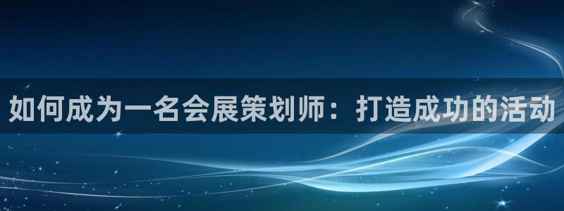 果博平台开户电话号码：如何成为一名会展策划师：打造成功的活动