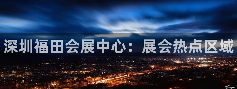 果博注册充值怎么退款：深圳福田会展中心：展会热点区域