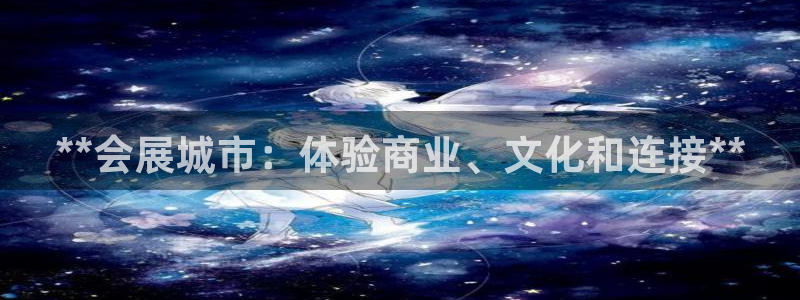 果博注册平台怎么注册：**会展城市：体验商业、文化和连接**