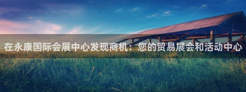果博注册平台怎么注册的：在永康国际会展中心发现商机：您的贸易展会和活动中心