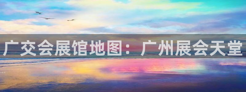 果博公司：广交会展馆地图：广州展会天堂
