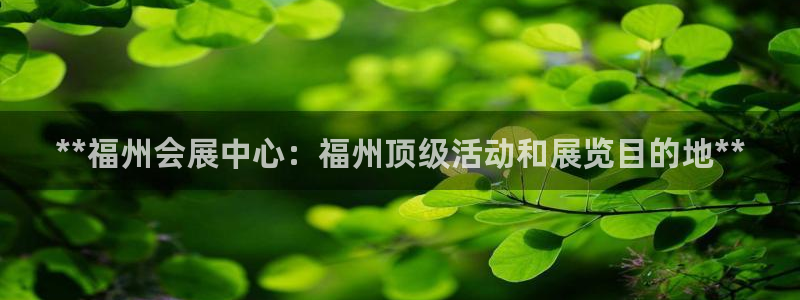 果博管理网：**福州会展中心：福州顶级活动和展览目的地**