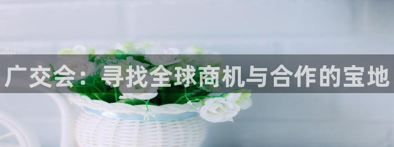 果博平台真实吗知乎推荐：广交会：寻找全球商机与合作的宝地
