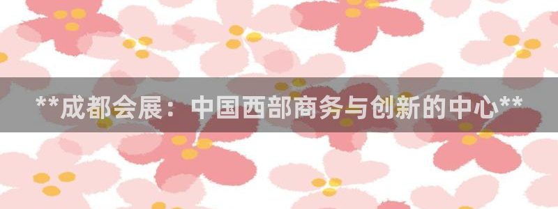 果博旗舰厅：**成都会展：中国西部商务与创新的中心**