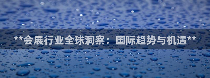 果博平台电话：**会展行业全球洞察：国际趋势与机遇**