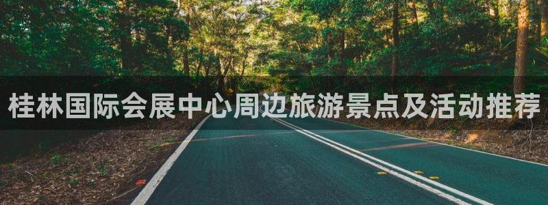 果搏东方客服：桂林国际会展中心周边旅游景点及活动推荐