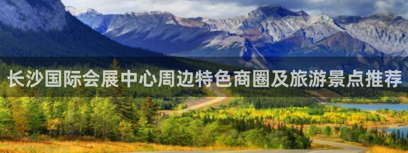 果博公司客服：长沙国际会展中心周边特色商圈及旅游景点推荐