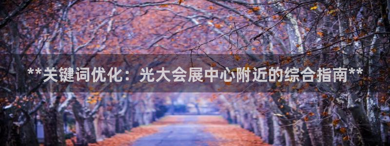 果博客服联系电话：**关键词优化：光大会展中心附近的综合指南**