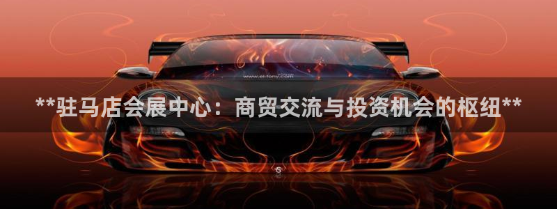 果博公司开户：**驻马店会展中心：商贸交流与投资机会的枢纽**