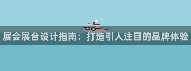 果博公司怎么注册会员：展会展台设计指南：打造引人注目的品牌体验