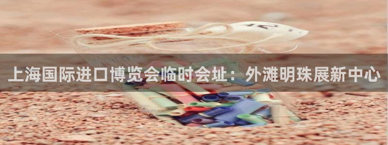 果博注册平台：上海国际进口博览会临时会址：外滩明珠展新中心