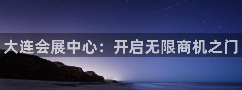 果搏东方客服：大连会展中心：开启无限商机之门