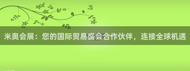 果博公司客服微信号是多少：米奥会展：您的国际贸易盛会合作伙伴，连接全球机遇