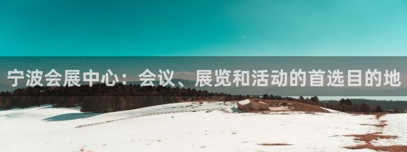 果博注册会员维wckk389：宁波会展中心：会议、展览和活动的首选目的地