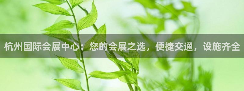 果博代理电话多少号码：杭州国际会展中心：您的会展之选，便捷交通，设施齐全
