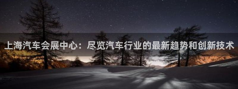 果博服务电话：上海汽车会展中心：尽览汽车行业的最新趋势和创新技术