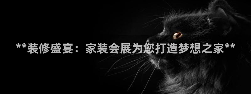果博公司客服微信公众号：**装修盛宴：家装会展为您打造梦想之家**