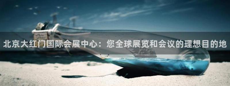 果博官网：北京大红门国际会展中心：您全球展览和会议的理想目的地