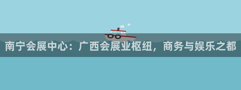 果博公司客服微信公众号：南宁会展中心：广西会展业枢纽，商务与娱乐之都