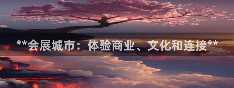 果博旗舰厅：**会展城市：体验商业、文化和连接**