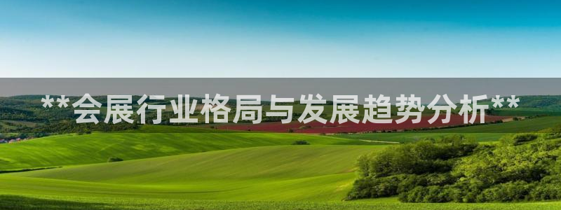 果博公司会员账号开户：**会展行业格局与发展趋势分析**