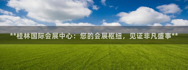 果博代理：**桂林国际会展中心：您的会展枢纽，见证非凡盛事**
