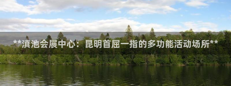 果博注册会员要钱吗：**滇池会展中心：昆明首屈一指的多功能活动场所**